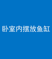 广州阴阳风水化煞一百四十七——卧室内摆放鱼缸